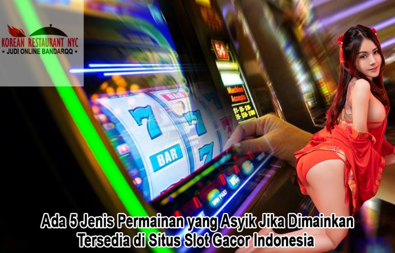 Ada 5 Jenis Permainan yang Asyik Jika Dimainkan, Tersedia di Situs Slot Gacor Indonesia